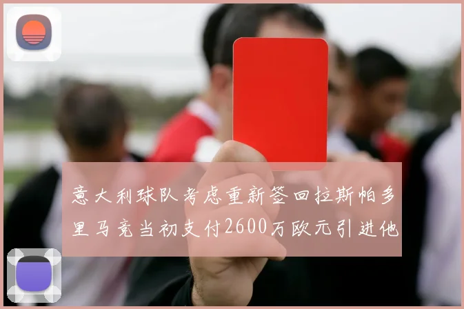 意大利球队考虑重新签回拉斯帕多里马竞当初支付2600万欧元引进他