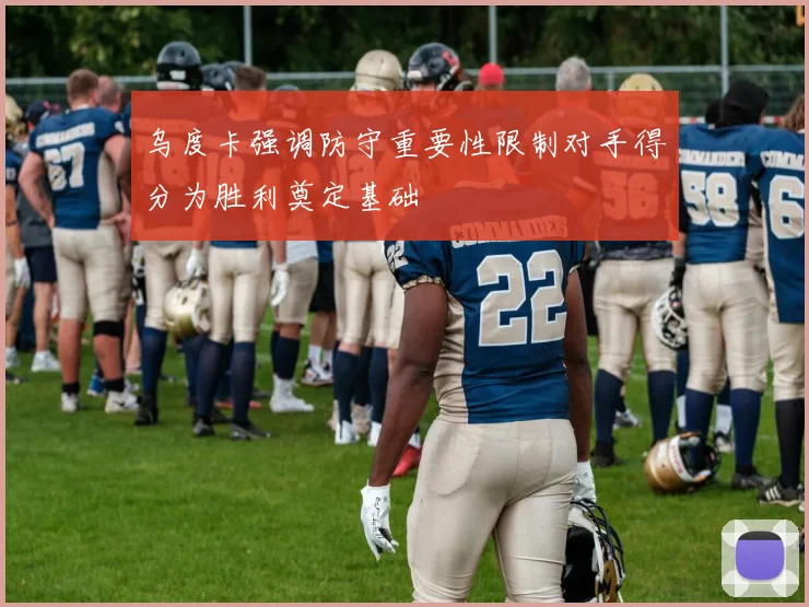乌度卡强调防守重要性限制对手得分为胜利奠定基础