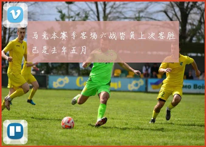 马竞本赛季客场六战皆负上次客胜已是去年五月