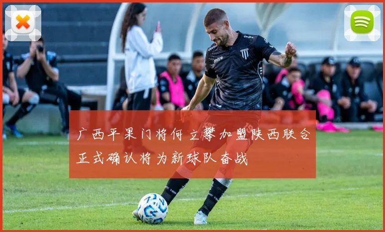广西平果门将何立攀加盟陕西联合正式确认将为新球队奋战