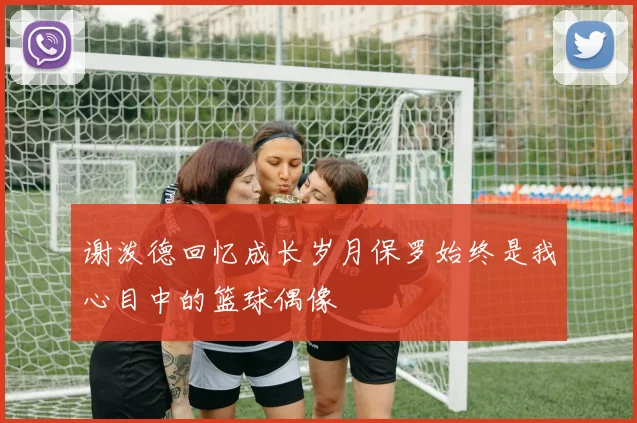 谢泼德回忆成长岁月保罗始终是我心目中的篮球偶像