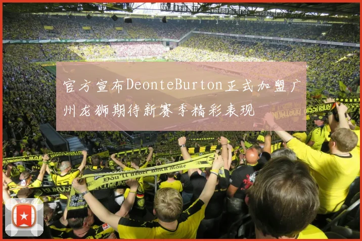 官方宣布DeonteBurton正式加盟广州龙狮期待新赛季精彩表现