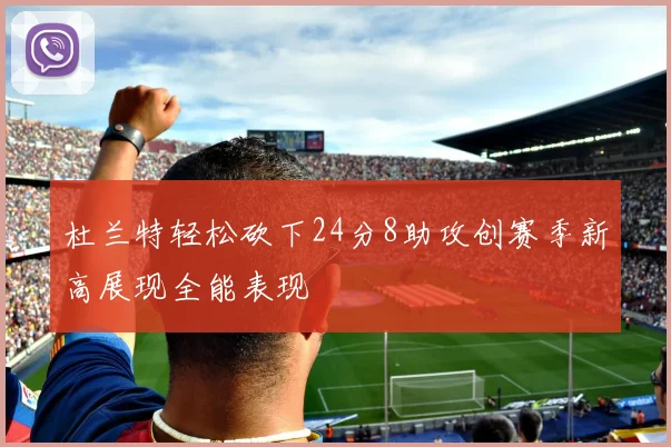 杜兰特轻松砍下24分8助攻创赛季新高展现全能表现