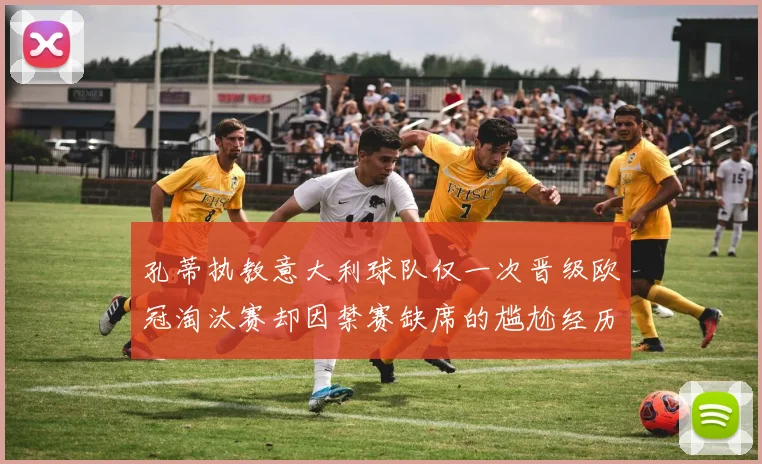 孔蒂执教意大利球队仅一次晋级欧冠淘汰赛却因禁赛缺席的尴尬经历