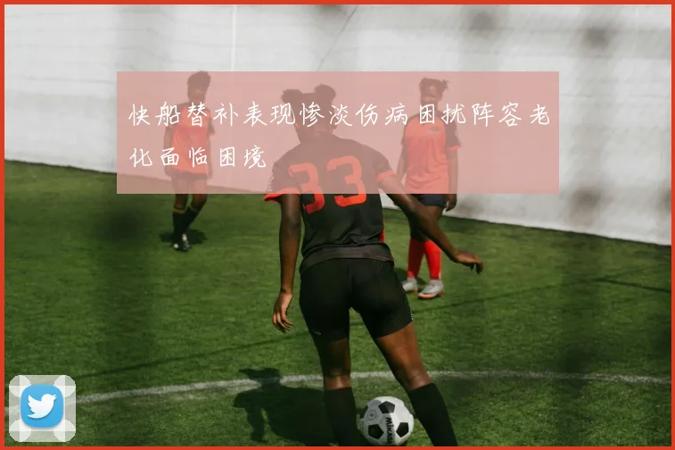 快船替补表现惨淡伤病困扰阵容老化面临困境