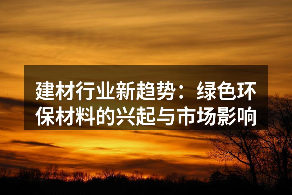 建材行业新趋势：绿色环保材料的兴起与市场影响