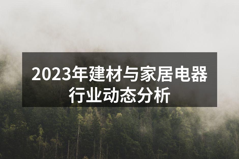2023年建材与家居电器行业动态分析