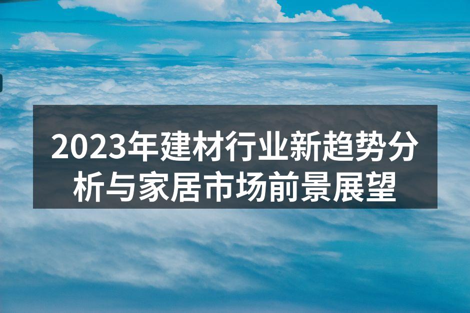2023年建材行业新趋势分析与家居市场前景展望